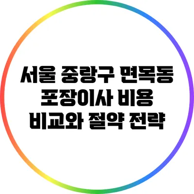 서울 중랑구 면목동 포장이사 비용 비교와 절약 전략