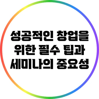 성공적인 창업을 위한 필수 팁과 세미나의 중요성