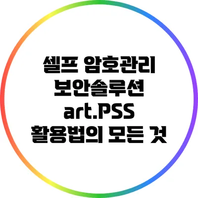 셀프 암호관리 보안솔루션 art.PSS 활용법의 모든 것