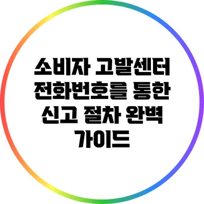 소비자 고발센터 전화번호를 통한 신고 절차 완벽 가이드