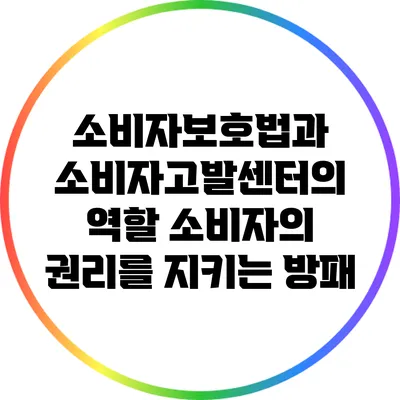 소비자보호법과 소비자고발센터의 역할: 소비자의 권리를 지키는 방패
