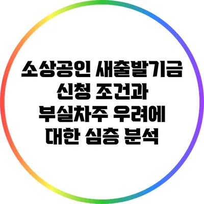 소상공인 새출발기금 신청 조건과 부실차주 우려에 대한 심층 분석