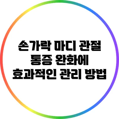 손가락 마디 관절 통증 완화에 효과적인 관리 방법