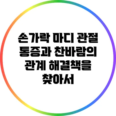 손가락 마디 관절 통증과 찬바람의 관계: 해결책을 찾아서