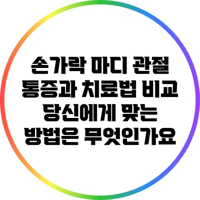 손가락 마디 관절 통증과 치료법 비교: 당신에게 맞는 방법은 무엇인가요?