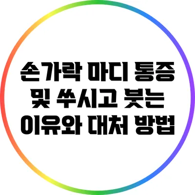 손가락 마디 통증 및 쑤시고 붓는 이유와 대처 방법