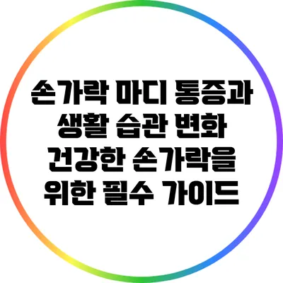 손가락 마디 통증과 생활 습관 변화: 건강한 손가락을 위한 필수 가이드