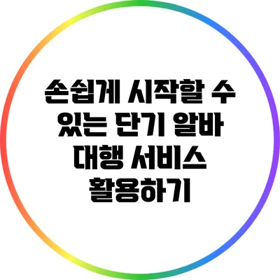 손쉽게 시작할 수 있는 단기 알바 대행 서비스 활용하기