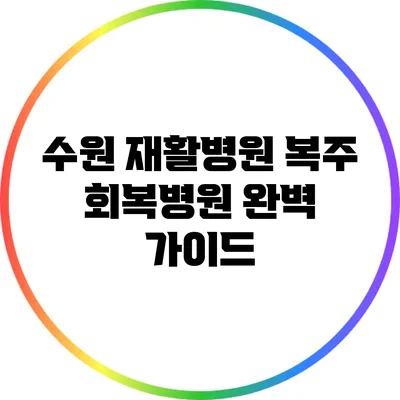 수원 재활병원 복주 회복병원 완벽 가이드