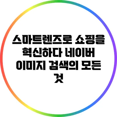 스마트렌즈로 쇼핑을 혁신하다: 네이버 이미지 검색의 모든 것