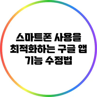 스마트폰 사용을 최적화하는 구글 앱 기능 수정법