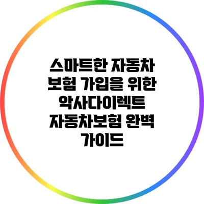 스마트한 자동차 보험 가입을 위한 악사다이렉트 자동차보험 완벽 가이드
