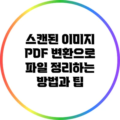 스캔된 이미지 PDF 변환으로 파일 정리하는 방법과 팁