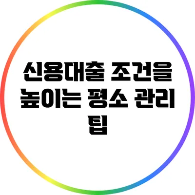 신용대출 조건을 높이는 평소 관리 팁