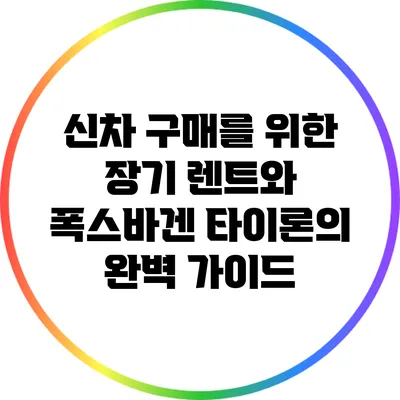 신차 구매를 위한 장기 렌트와 폭스바겐 타이론의 완벽 가이드