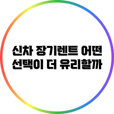 신차 장기렌트: 어떤 선택이 더 유리할까?