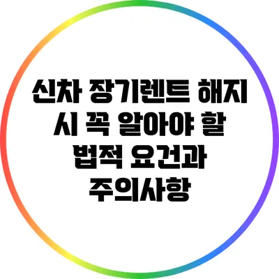 신차 장기렌트 해지 시 꼭 알아야 할 법적 요건과 주의사항