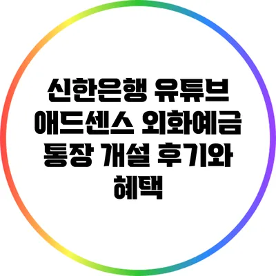 신한은행 유튜브 애드센스 외화예금 통장 개설 후기와 혜택