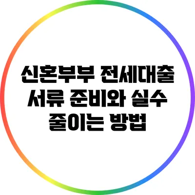 신혼부부 전세대출 서류 준비와 실수 줄이는 방법