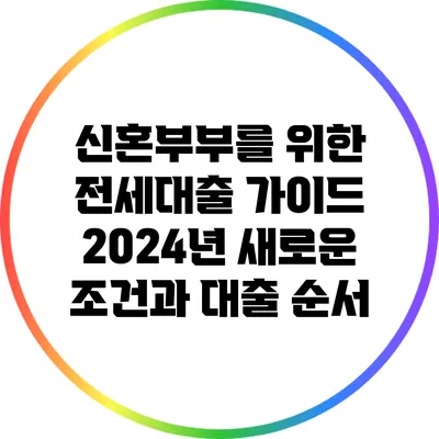 신혼부부를 위한 전세대출 가이드: 2024년 새로운 조건과 대출 순서