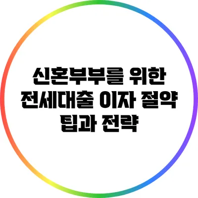 신혼부부를 위한 전세대출 이자 절약 팁과 전략