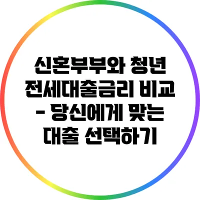 신혼부부와 청년 전세대출금리 비교 - 당신에게 맞는 대출 선택하기