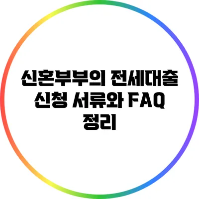 신혼부부의 전세대출 신청 서류와 FAQ 정리