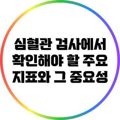 심혈관 검사에서 확인해야 할 주요 지표와 그 중요성