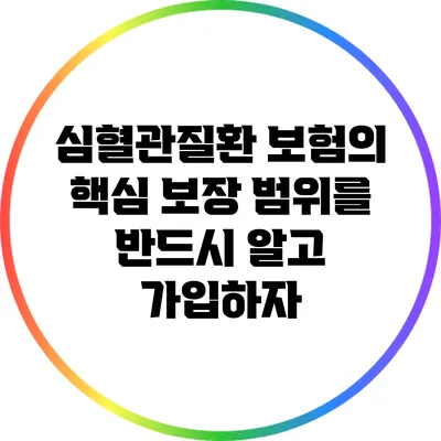 심혈관질환 보험의 핵심: 보장 범위를 반드시 알고 가입하자