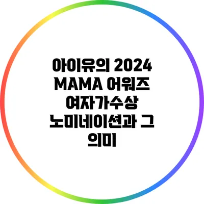 아이유의 2024 MAMA 어워즈 여자가수상 노미네이션과 그 의미