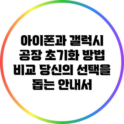 아이폰과 갤럭시 공장 초기화 방법 비교: 당신의 선택을 돕는 안내서