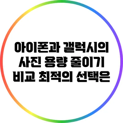 아이폰과 갤럭시의 사진 용량 줄이기 비교: 최적의 선택은?
