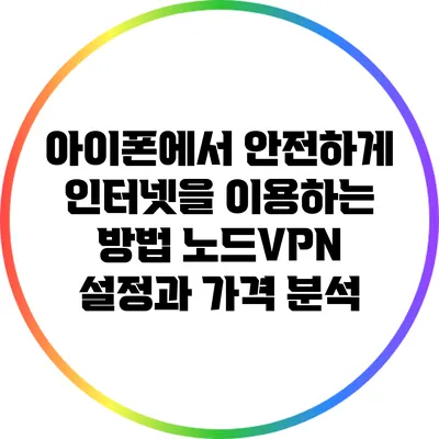 아이폰에서 안전하게 인터넷을 이용하는 방법: 노드VPN 설정과 가격 분석