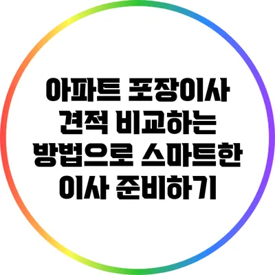 아파트 포장이사 견적 비교하는 방법으로 스마트한 이사 준비하기