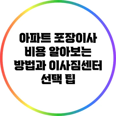 아파트 포장이사 비용 알아보는 방법과 이사짐센터 선택 팁