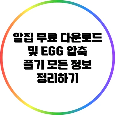 알집 무료 다운로드 및 EGG 압축 풀기: 모든 정보 정리하기