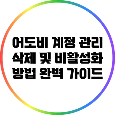어도비 계정 관리: 삭제 및 비활성화 방법 완벽 가이드