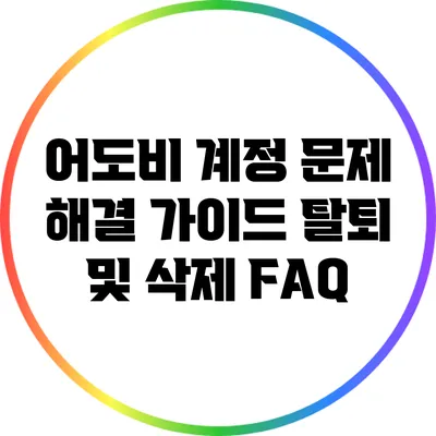 어도비 계정 문제 해결 가이드: 탈퇴 및 삭제 FAQ