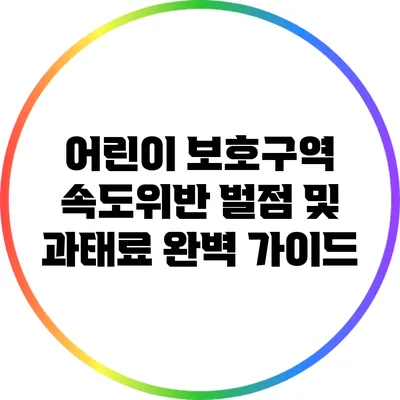 어린이 보호구역 속도위반: 벌점 및 과태료 완벽 가이드
