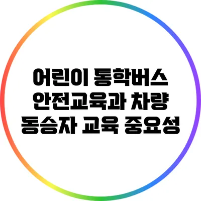 어린이 통학버스 안전교육과 차량 동승자 교육 중요성