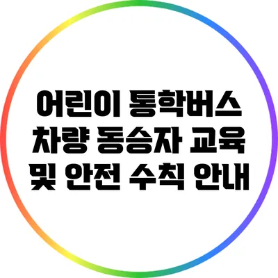 어린이 통학버스 차량 동승자 교육 및 안전 수칙 안내