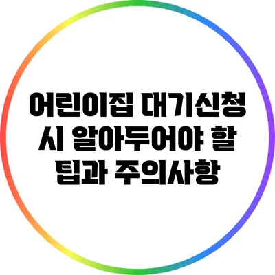 어린이집 대기신청 시 알아두어야 할 팁과 주의사항