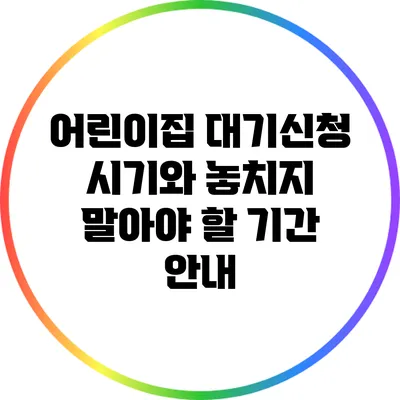 어린이집 대기신청 시기와 놓치지 말아야 할 기간 안내