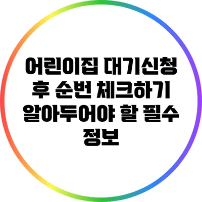 어린이집 대기신청 후 순번 체크하기: 알아두어야 할 필수 정보