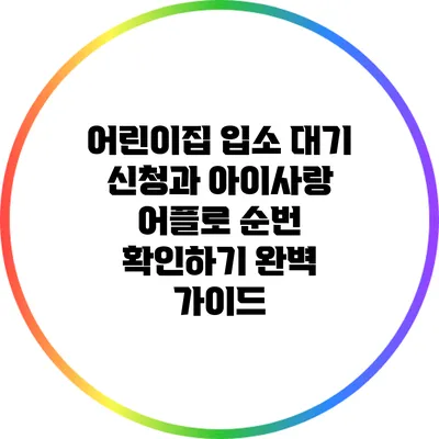 어린이집 입소 대기 신청과 아이사랑 어플로 순번 확인하기 완벽 가이드