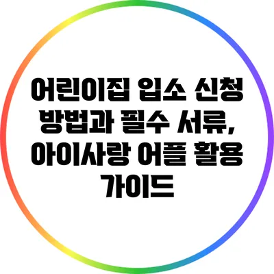 어린이집 입소 신청 방법과 필수 서류, 아이사랑 어플 활용 가이드