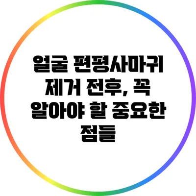 얼굴 편평사마귀 제거 전후, 꼭 알아야 할 중요한 점들