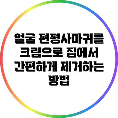 얼굴 편평사마귀를 크림으로 집에서 간편하게 제거하는 방법