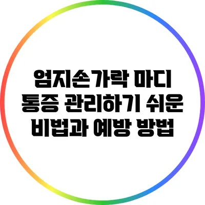 엄지손가락 마디 통증 관리하기 쉬운 비법과 예방 방법