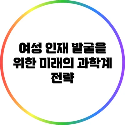 여성 인재 발굴을 위한 미래의 과학계 전략
